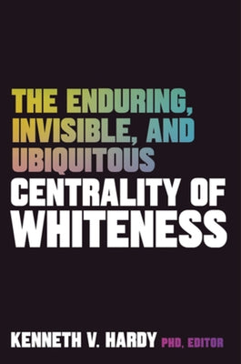The Enduring, Invisible, and Ubiquitous Centrality of Whiteness by Hardy, Kenneth V.
