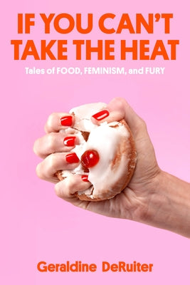 If You Can't Take the Heat: Tales of Food, Feminism, and Fury