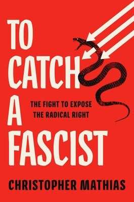 To Catch a Fascist: The Fight to Expose the Radical Right by Mathias, Christopher