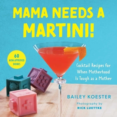 Mama Needs a Martini!: Cocktail Recipes for When Motherhood Is Tough as a Mother
