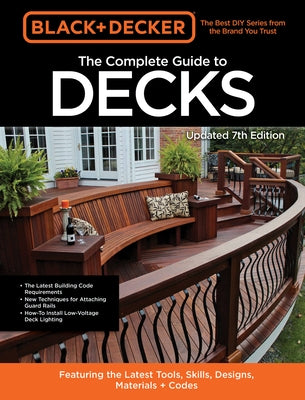 Black & Decker the Complete Guide to Decks 7th Edition: Featuring the Latest Tools, Skills, Designs, Materials & Codes
