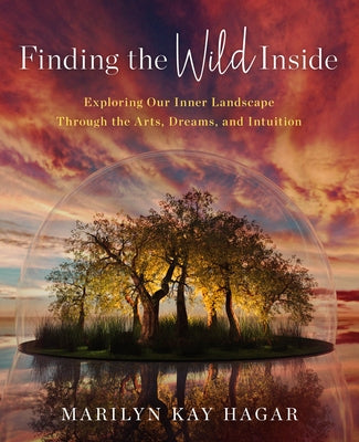 Finding the Wild Inside: Exploring Our Inner Landscape Through the Arts, Dreams and Intuition