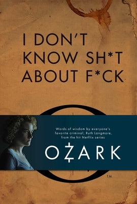 I Don't Know Sh*t about F*ck: The Official Ozark Guide to Life by Ruth Langmore (TV Gifts)