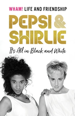 Pepsi and Shirlie It's All in Black and White: Wham! Life and Friendship