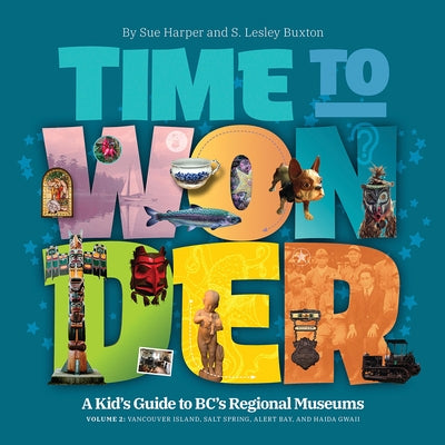 Time to Wonder - Volume 2: A Kid's Guide to Bc's Regional Museums: Vancouver Island, Salt Spring, Alert Bay, and Haida Gwaii