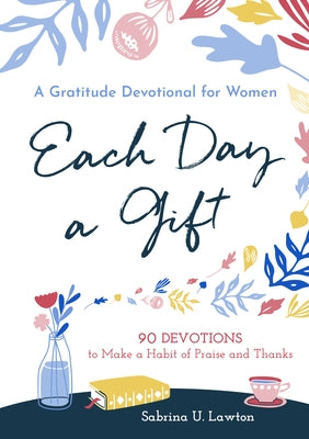 Each Day a Gift: A Gratitude Devotional for Women: 90 Devotions to Make a Habit of Praise and Thanks