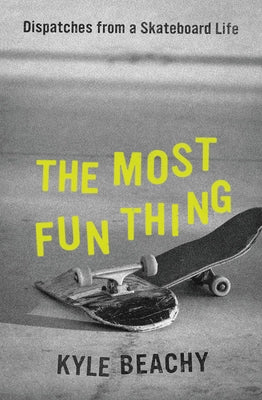 The Most Fun Thing: Dispatches from a Skateboard Life