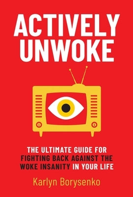 Actively Unwoke: The Ultimate Guide for Fighting Back Against the Woke Insanity in Your Life