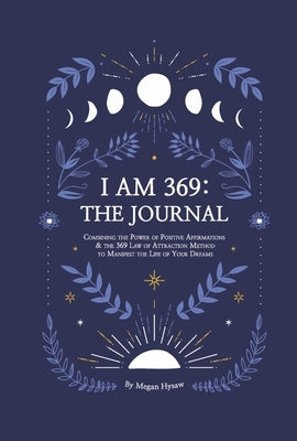 I Am 369: The Journal: Combining the Power of Positive Affirmations and the 369 Law of Attraction
