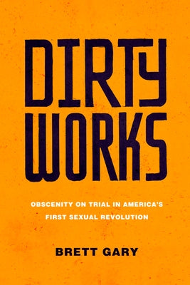 Dirty Works: Obscenity on Trial in America's First Sexual Revolution