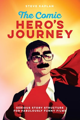 The Comic Hero's Journey: Serious Story Structure for Fabulously Funny Films