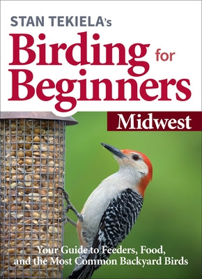 Stan Tekiela's Birding for Beginners: Midwest: Your Guide to Feeders, Food, and the Most Common Backyard Birds
