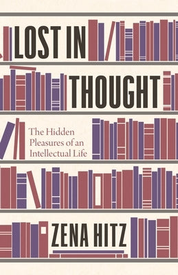 Lost in Thought: The Hidden Pleasures of an Intellectual Life