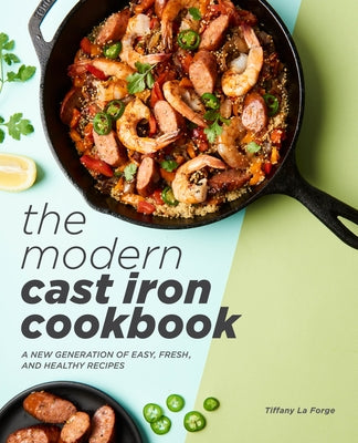 The Modern Cast Iron Cookbook: A New Generation of Easy, Fresh, and Healthy Recipes