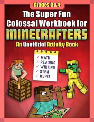 The Super Fun Colossal Workbook for Minecrafters: Grades 3 & 4: An Unofficial Activity Book--Math, Reading, Writing, Stem, and More!