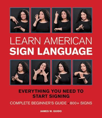 Learn American Sign Language: Everything You Need to Start Signing * Complete Beginner's Guide * 800+ Signs
