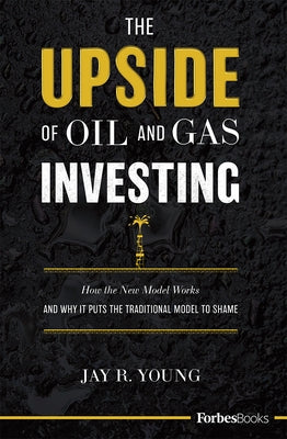 The Upside of Oil and Gas Investing: How the New Model Works and Why It Puts the Traditional Model to Shame