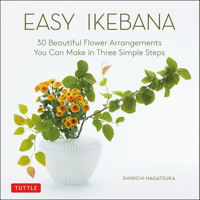 Easy Ikebana: 30 Beautiful Flower Arrangements You Can Make in Three Simple Steps