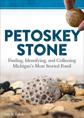 Petoskey Stone: Finding, Identifying, and Collecting Michiganas Most Storied Fossil