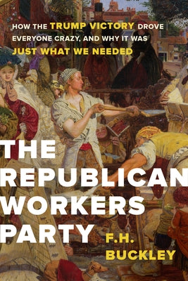 The Republican Workers Party: How the Trump Victory Drove Everyone Crazy, and Why It Was Just What We Needed