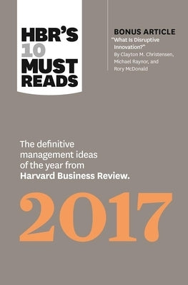 Hbr's 10 Must Reads 2017: The Definitive Management Ideas of the Year from Harvard Business Review (with Bonus Article "What Is Disruptive Innov