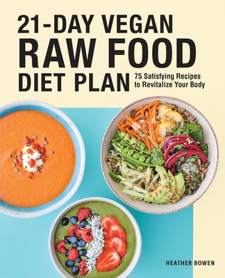 21-Day Vegan Raw Food Diet Plan: 75 Satisfying Recipes to Revitalize Your Body