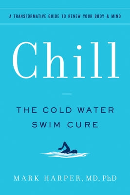 Chill: The Cold Water Swim Cure - A Transformative Guide to Renew Your Body and Mind