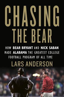 Chasing the Bear: How Bear Bryant and Nick Saban Made Alabama the Greatest College Football Program of All Time