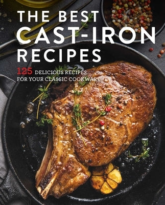 The Best Cast Iron Cookbook: 125 Delicious Recipes for Your Cast-Iron Cookware