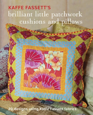 Kaffe Fassett's Brilliant Little Patchwork Cushions and Pillows: 20 Patchwork Projects Using Kaffe Fassett Fabrics