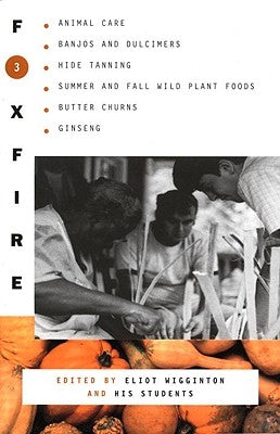 Foxfire 3: Animal Care, Banjos and Dulimers, Hide Tanning, Summer and Fall Wild Plant Foods, Butter Churns, Ginseng