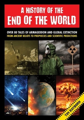 A History of the End of the World: Over 75 Tales of Armageddon and Global Extinction from Ancient Beliefs to Prophecies and Scientific Predictions