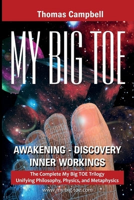 My Big TOE Awakening Discovery Inner Workings: The Complete My Big TOE Trilogy Unifying Philosophy, Physics, and Metaphysics