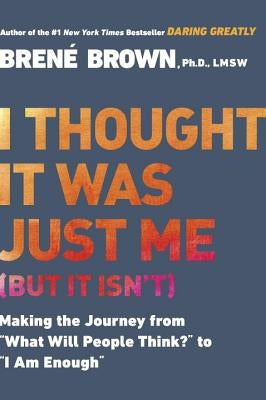 I Thought It Was Just Me (But It Isn't): Making the Journey from What Will People Think? to I Am Enough