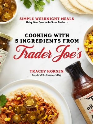 Cooking with 5 Ingredients from Trader Joe's: Simple Weeknight Meals Using Your Favorite In-Store Products