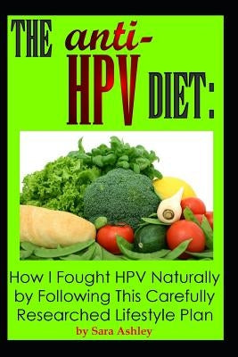 The ANTI HPV Diet: How I Fought HPV Naturally by Following This Carefully Researched Lifestyle Plan