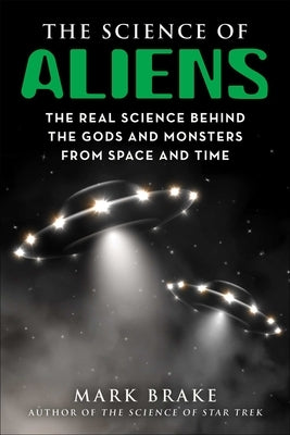 The Science of Aliens: The Real Science Behind the Gods and Monsters from Space and Time