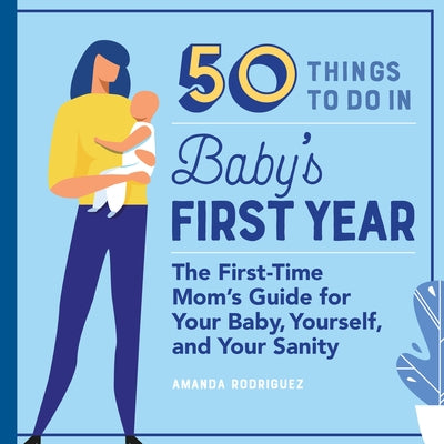 50 Things to Do in Baby's First Year: The First-Time Mom's Guide for Your Baby, Yourself, and Your Sanity