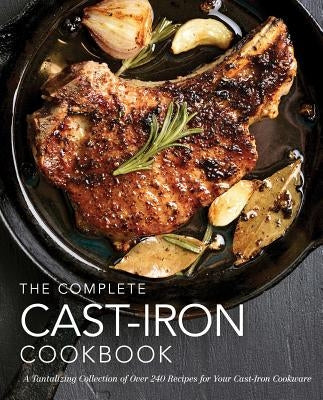 The Complete Cast Iron Cookbook: A Tantalizing Collection of Over 240 Recipes for Your Cast-Iron Cookware (Easy Recipes, Home Cookbook, Simple Cooking