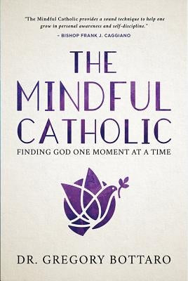 The Mindful Catholic: Finding God One Moment at a Time