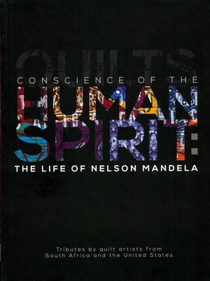 Conscience of the Human Spirit: The Life of Nelson Mandela: Tributes by Quilt Artists from South Africa and the United States