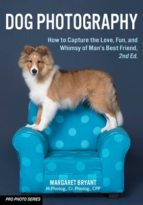 Dog Photography: How to Capture the Love, Fun, and Whimsy of Man's Best Friend