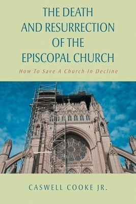 The Death And Resurrection of the Episcopal Church: How To Save A Church In Decline Second Edition