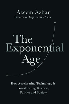 The Exponential Age: How Accelerating Technology Is Transforming Business, Politics and Society