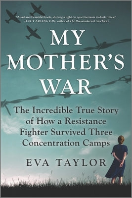 My Mother's War: The Incredible True Story of How a Resistance Fighter Survived Three Concentration Camps
