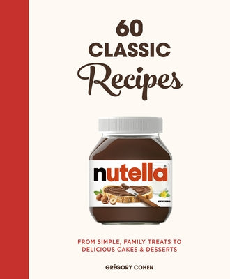Nutella: 60 Classic Recipes: From Simple, Family Treats to Delicious Cakes & Desserts: Official Cookbook