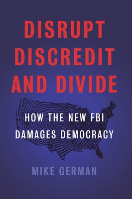 Disrupt, Discredit, and Divide: How the New FBI Damages Democracy