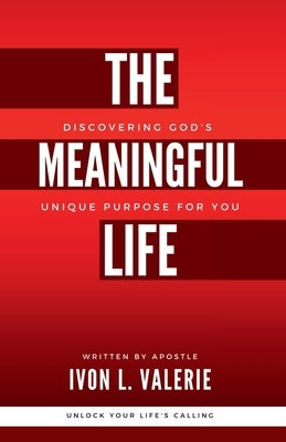 The Meaningful Life: Discovering God's Unique Purpose For You