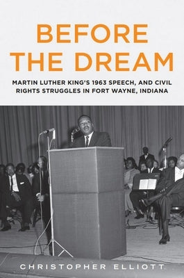 Before the Dream: Martin Luther King's 1963 Speech, and Civil Rights Struggles in Fort Wayne, Indiana