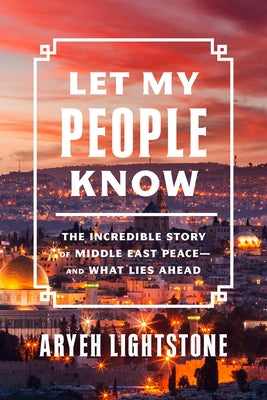 Let My People Know: The Incredible Story of Middle East Peace--And What Lies Ahead